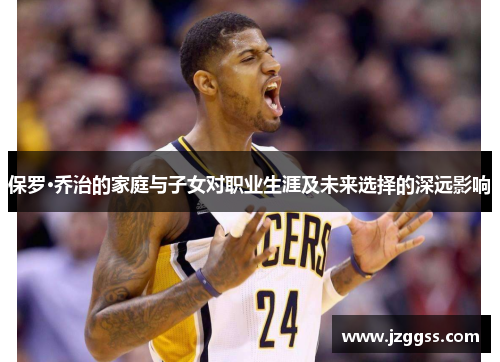 保罗·乔治的家庭与子女对职业生涯及未来选择的深远影响