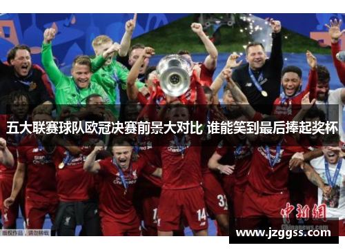 五大联赛球队欧冠决赛前景大对比 谁能笑到最后捧起奖杯