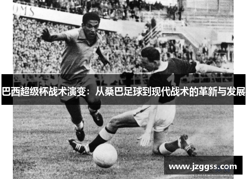 巴西超级杯战术演变：从桑巴足球到现代战术的革新与发展