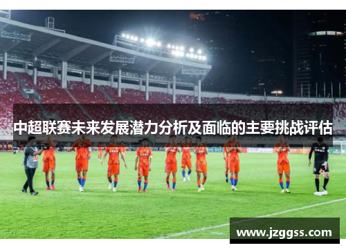 中超联赛未来发展潜力分析及面临的主要挑战评估