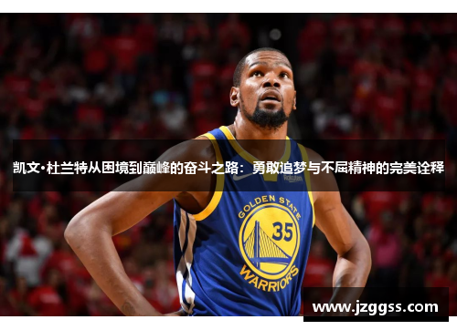 凯文·杜兰特从困境到巅峰的奋斗之路：勇敢追梦与不屈精神的完美诠释