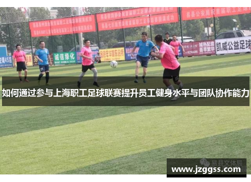 如何通过参与上海职工足球联赛提升员工健身水平与团队协作能力