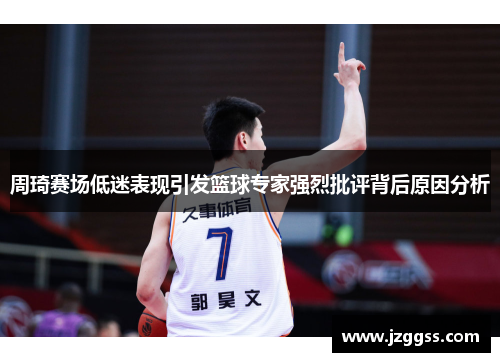 周琦赛场低迷表现引发篮球专家强烈批评背后原因分析