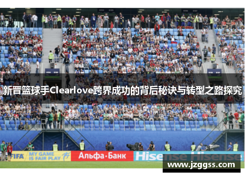 新晋篮球手Clearlove跨界成功的背后秘诀与转型之路探究