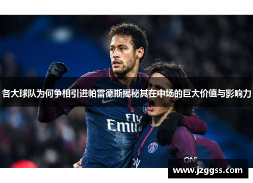 各大球队为何争相引进帕雷德斯揭秘其在中场的巨大价值与影响力