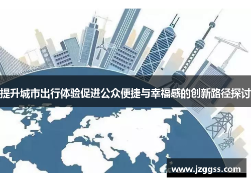 提升城市出行体验促进公众便捷与幸福感的创新路径探讨