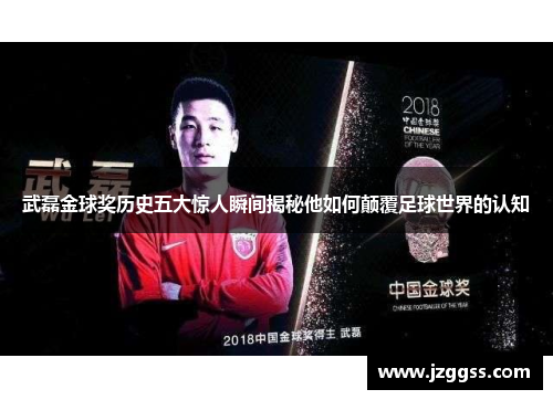 武磊金球奖历史五大惊人瞬间揭秘他如何颠覆足球世界的认知