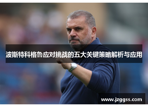 波斯特科格鲁应对挑战的五大关键策略解析与应用