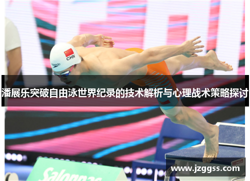 潘展乐突破自由泳世界纪录的技术解析与心理战术策略探讨