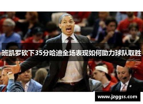 班凯罗砍下35分哈迪全场表现如何助力球队取胜