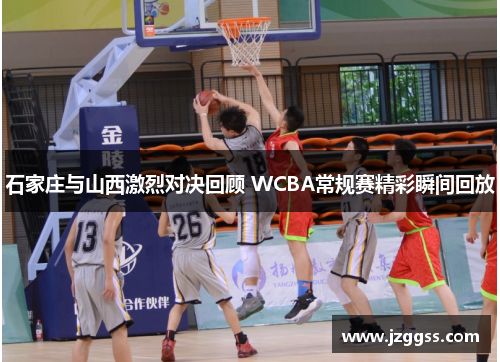 石家庄与山西激烈对决回顾 WCBA常规赛精彩瞬间回放