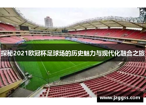 探秘2021欧冠杯足球场的历史魅力与现代化融合之旅