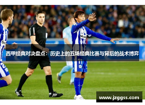 西甲经典对决盘点：历史上的五场经典比赛与背后的战术博弈
