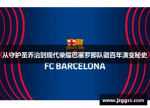 从守护圣乔治到现代荣耀巴塞罗那队徽百年演变秘史