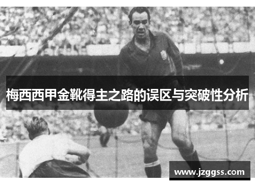梅西西甲金靴得主之路的误区与突破性分析 梅西西甲金靴得主之路的误区与突破性分析