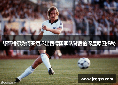 舒斯特尔为何突然退出西德国家队背后的深层原因揭秘 舒斯特尔为何突然退出西德国家队背后的深层原因揭秘