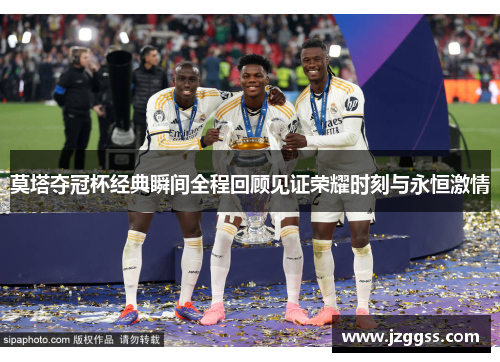 莫塔夺冠杯经典瞬间全程回顾见证荣耀时刻与永恒激情