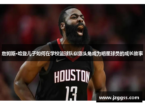 詹姆斯·哈登儿子如何在学校篮球队崭露头角成为明星球员的成长故事