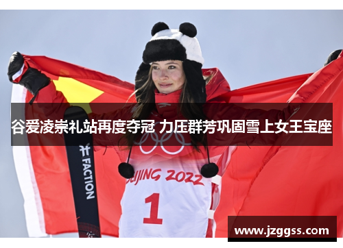 谷爱凌崇礼站再度夺冠 力压群芳巩固雪上女王宝座