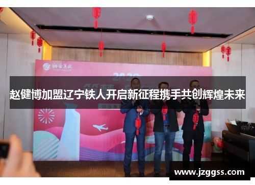 赵健博加盟辽宁铁人开启新征程携手共创辉煌未来 赵健博加盟辽宁铁人开启新征程携手共创辉煌未来
